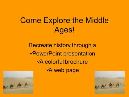 Come Explore the Middle Ages! Recreate history through a PowerPoint presentation A colorful brochure A web page.