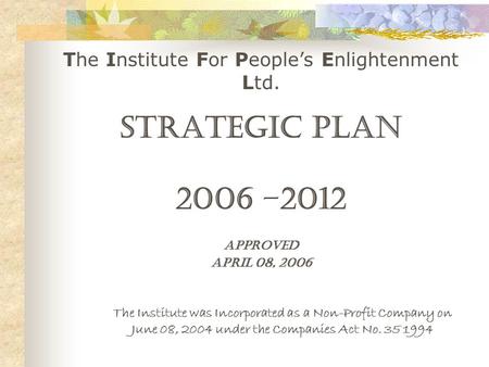 The Institute For People’s Enlightenment Ltd. The Institute was Incorporated as a Non-Profit Company on June 08, 2004 under the Companies Act No. 35 1994.