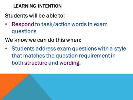 LEARNING INTENTION Students will be able to: Respond to task/action words in exam questions We know we can do this when: Students address exam questions.