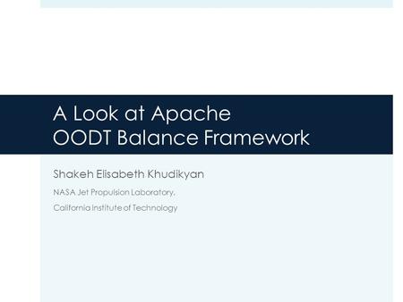 Shakeh Elisabeth Khudikyan NASA Jet Propulsion Laboratory, California Institute of Technology A Look at Apache OODT Balance Framework.