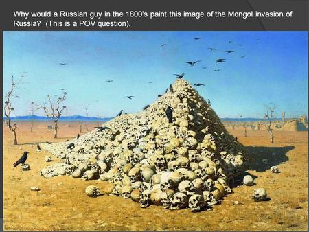 Why would a Russian guy in the 1800’s paint this image of the Mongol invasion of Russia? (This is a POV question).