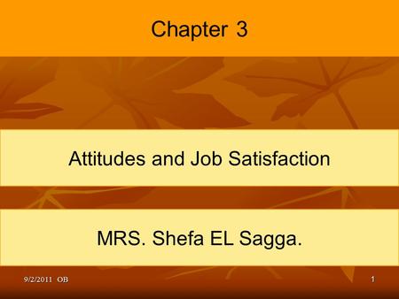 1 Chapter 3 Attitudes and Job Satisfaction MRS. Shefa EL Sagga. 9/2/2011 OB.