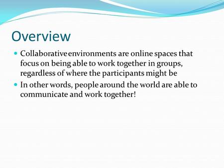 Overview Collaborative environments are online spaces that focus on being able to work together in groups, regardless of where the participants might be.