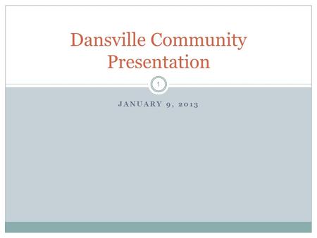 1 JANUARY 9, 2013 Dansville Community Presentation.