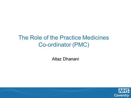 The Role of the Practice Medicines Co-ordinator (PMC) Altaz Dhanani.
