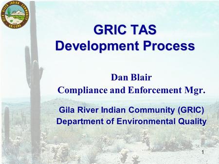 1 GRIC TAS Development Process Dan Blair Compliance and Enforcement Mgr. Gila River Indian Community (GRIC) Department of Environmental Quality.
