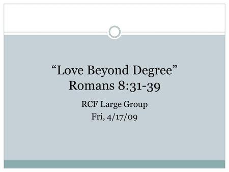 “Love Beyond Degree” Romans 8:31-39 RCF Large Group Fri, 4/17/09.