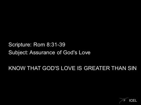 ICEL Scripture: Rom 8:31-39 Subject: Assurance of God's Love KNOW THAT GOD'S LOVE IS GREATER THAN SIN.