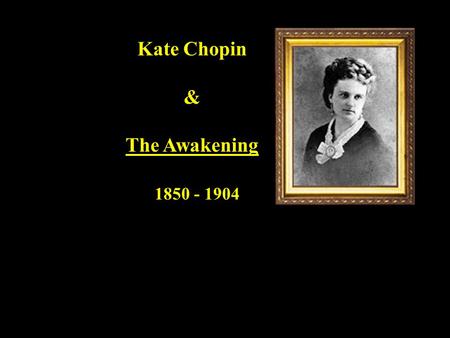 Kate Chopin & The Awakening 1850 - 1904. Chopin's major work was published in 1889. - well-established as a national writer - it was reviewed by critics.