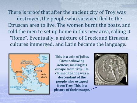 There is proof that after the ancient city of Troy was destroyed, the people who survived fled to the Etruscan area to live. The women burnt the boats,