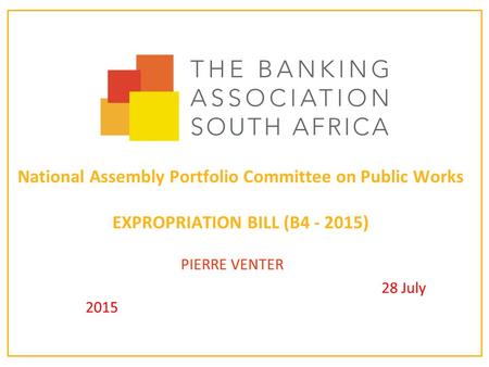 National Assembly Portfolio Committee on Public Works EXPROPRIATION BILL (B4 - 2015) PIERRE VENTER 28 July 2015.
