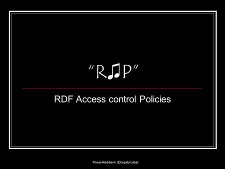 Pavan Reddiavri (Ebiquity Labs) “R ♫ P” RDF Access control Policies.