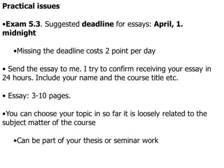 Practical issues Exam 5.3. Suggested deadline for essays: April, 1. midnight Missing the deadline costs 2 point per day Send the essay to me. I try to.