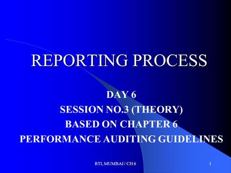 RTI, MUMBAI / CH 61 REPORTING PROCESS DAY 6 SESSION NO.3 (THEORY) BASED ON CHAPTER 6 PERFORMANCE AUDITING GUIDELINES.