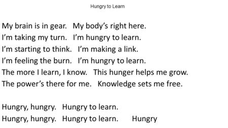 Hungry to Learn My brain is in gear. My body’s right here. I’m taking my turn. I’m hungry to learn. I’m starting to think. I’m making a link. I’m feeling.
