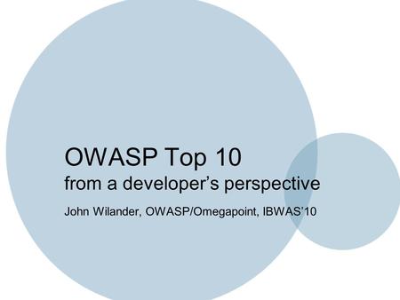 OWASP Top 10 from a developer’s perspective John Wilander, OWASP/Omegapoint, IBWAS’10.