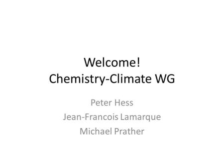 Welcome! Chemistry-Climate WG Peter Hess Jean-Francois Lamarque Michael Prather.