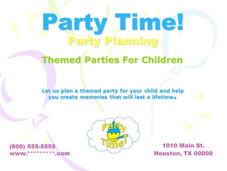 Party Time! Party Planning Let us plan a themed party for your child and help you create memories that will last a lifetime. (800) 555-5555 www.*********.com.
