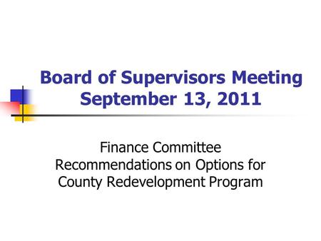 Board of Supervisors Meeting September 13, 2011 Finance Committee Recommendations on Options for County Redevelopment Program.