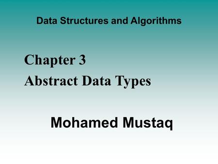 Data Structures and Algorithms -- Chapter 3 Abstract Data Types Mohamed Mustaq.