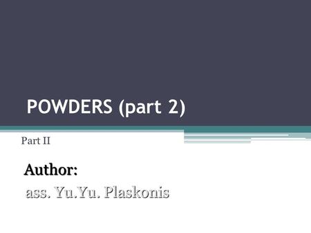 POWDERS (part 2) Part II Author: ass. Yu.Yu. Plaskonis.