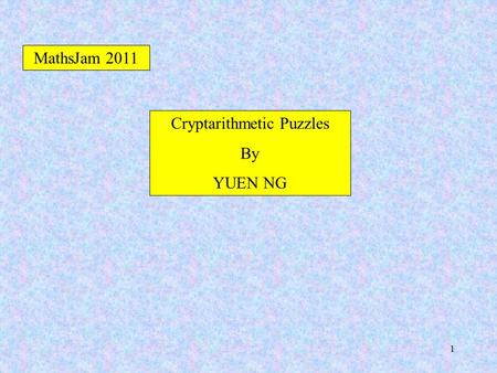 1 MathsJam 2011 Cryptarithmetic Puzzles By YUEN NG.