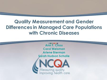 Quality Measurement and Gender Differences in Managed Care Populations with Chronic Diseases Ann F. Chou Carol Weisman Arlene Bierman Sarah Hudson Scholle.