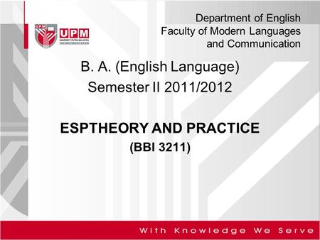 Department of English Faculty of Modern Languages and Communication B. A. (English Language) Semester II 2011/2012 ESPTHEORY AND PRACTICE (BBI 3211)