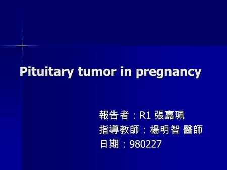 Pituitary tumor in pregnancy 報告者： R1 張嘉珮 指導教師：楊明智 醫師 日期： 980227.