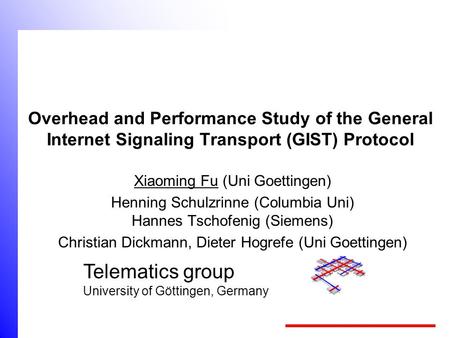 Telematics group University of Göttingen, Germany Overhead and Performance Study of the General Internet Signaling Transport (GIST) Protocol Xiaoming.