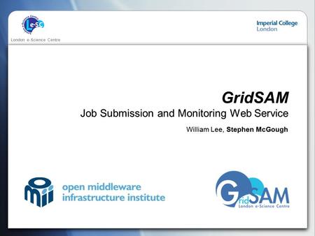 London e-Science Centre GridSAM Job Submission and Monitoring Web Service William Lee, Stephen McGough.