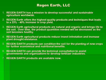 Regen Earth, LLC 1.REGEN EARTH has a mission to develop successful and sustainable agriculture worldwide. 2.REGEN Earth offers the highest quality products.