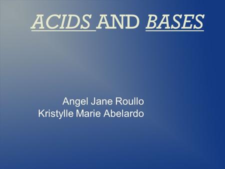 ACIDS AND BASES Angel Jane Roullo Kristylle Marie Abelardo.