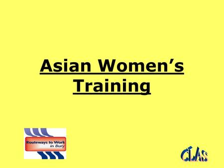 Asian Women’s Training. Aim of the Asian Women’s Training Project The aim is to engage Asian Women who face significant educational, linguistic and cultural.