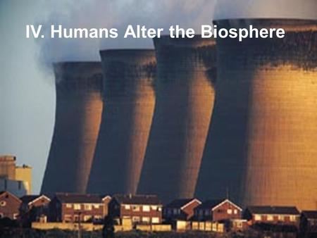 IV. Humans Alter the Biosphere. A. Food Production Causes Land Pollution 1. Agriculture (man-made monocultures) that must be maintained by a high energy.