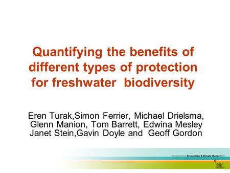 1 1 Quantifying the benefits of different types of protection for freshwater biodiversity Eren Turak,Simon Ferrier, Michael Drielsma, Glenn Manion, Tom.
