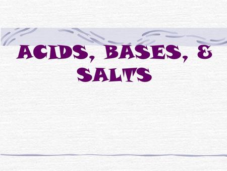 ACIDS, BASES, & SALTS ACIDS Contain hydrogen ions, H + also called hydronium ions, H 3 O + Taste sour (remember not to taste chemicals as a rule) Dangerous.