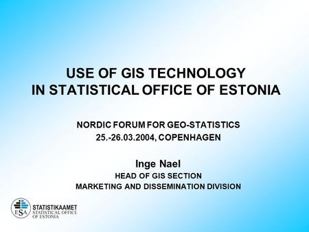 USE OF GIS TECHNOLOGY IN STATISTICAL OFFICE OF ESTONIA NORDIC FORUM FOR GEO-STATISTICS 25.-26.03.2004, COPENHAGEN Inge Nael HEAD OF GIS SECTION MARKETING.