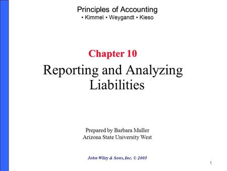 1 Principles of Accounting Kimmel Weygandt Kieso Chapter 10 Reporting and Analyzing Liabilities Prepared by Barbara Muller Arizona State University West.