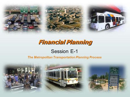 Financial Planning Session E-1 The Metropolitan Transportation Planning Process.