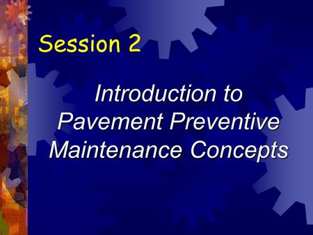 Session 2 Introduction to Pavement Preventive Maintenance Concepts.