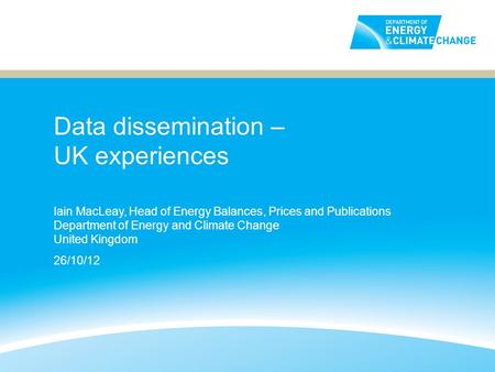Data dissemination – UK experiences Iain MacLeay, Head of Energy Balances, Prices and Publications Department of Energy and Climate Change United Kingdom.