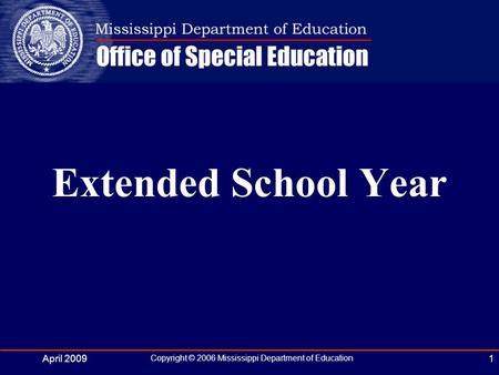 April 2009 Copyright © 2006 Mississippi Department of Education 1 Extended School Year.