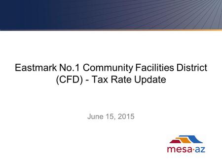 Eastmark No.1 Community Facilities District (CFD) - Tax Rate Update June 15, 2015 1.
