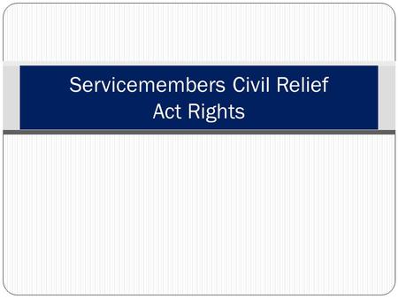 Servicemembers Civil Relief Act Rights. Learning Topics Definition Importance Definition History Amendments How does it effect us? What does it protect?
