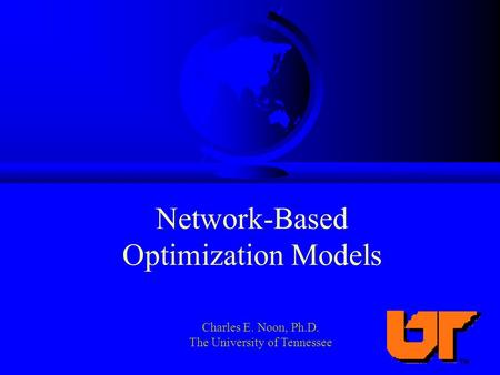 Network-Based Optimization Models Charles E. Noon, Ph.D. The University of Tennessee.