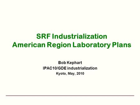 SRF Industrialization American Region Laboratory Plans Bob Kephart IPAC10/GDE industrialization Kyoto, May, 2010.