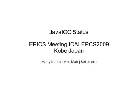 JavaIOC Status EPICS Meeting ICALEPCS2009 Kobe Japan Marty Kraimer And Matej Sekoranja.