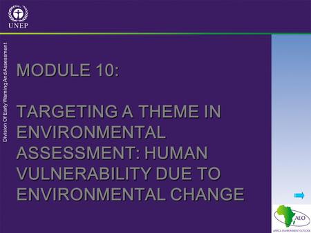 Division Of Early Warning And Assessment MODULE 10: TARGETING A THEME IN ENVIRONMENTAL ASSESSMENT: HUMAN VULNERABILITY DUE TO ENVIRONMENTAL CHANGE.