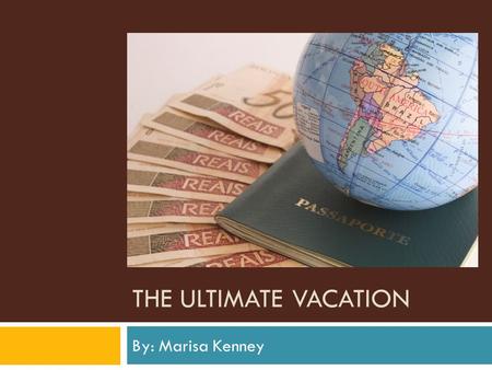 The Ultimate Vacation By: Marisa Kenney.